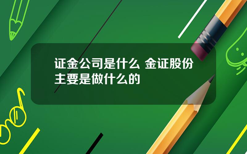 证金公司是什么 金证股份主要是做什么的